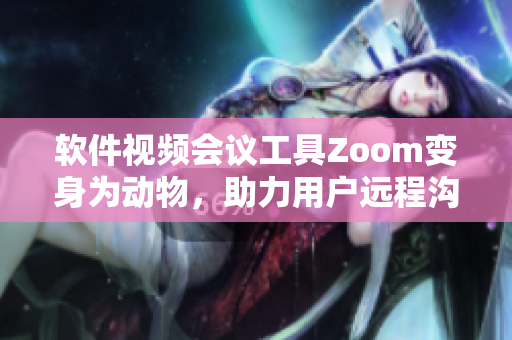 软件视频会议工具Zoom变身为动物，助力用户远程沟通