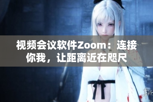 视频会议软件Zoom：连接你我，让距离近在咫尺