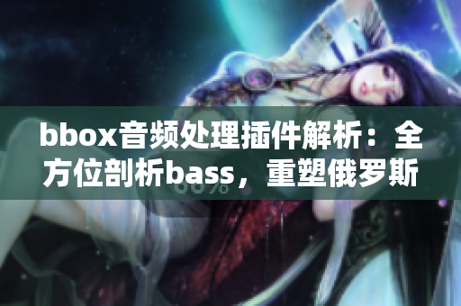 bbox音频处理插件解析：全方位剖析bass，重塑俄罗斯声音