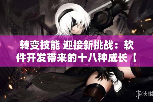 转变技能 迎接新挑战：软件开发带来的十八种成长【软件开发新冠军】