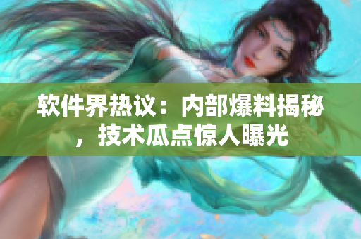 软件界热议：内部爆料揭秘，技术瓜点惊人曝光
