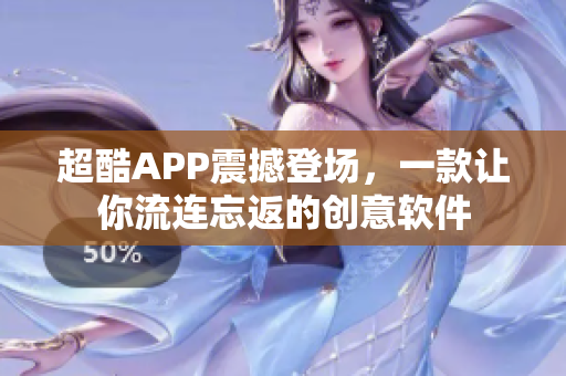 超酷APP震撼登场，一款让你流连忘返的创意软件