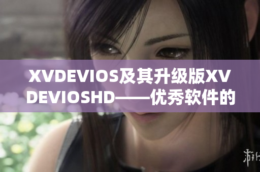 XVDEVIOS及其升级版XVDEVIOSHD——优秀软件的典范