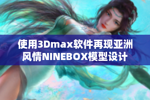 使用3Dmax软件再现亚洲风情NINEBOX模型设计