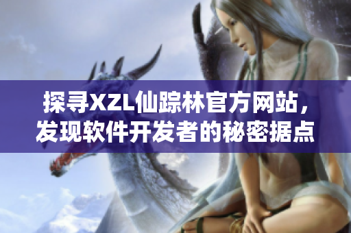 探寻XZL仙踪林官方网站，发现软件开发者的秘密据点