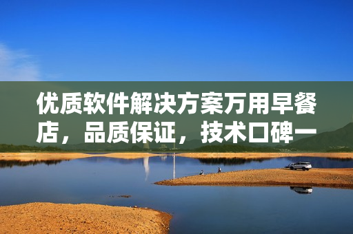 优质软件解决方案万用早餐店，品质保证，技术口碑一流【原创】