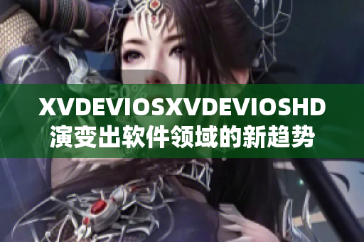 XVDEVIOSXVDEVIOSHD演变出软件领域的新趋势