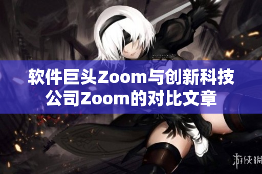 软件巨头Zoom与创新科技公司Zoom的对比文章