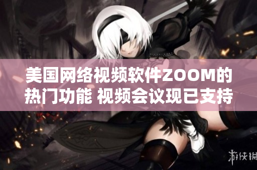 美国网络视频软件ZOOM的热门功能 视频会议现已支持虚拟背景设置