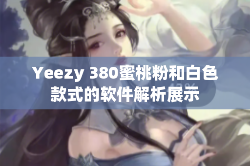 Yeezy 380蜜桃粉和白色款式的软件解析展示