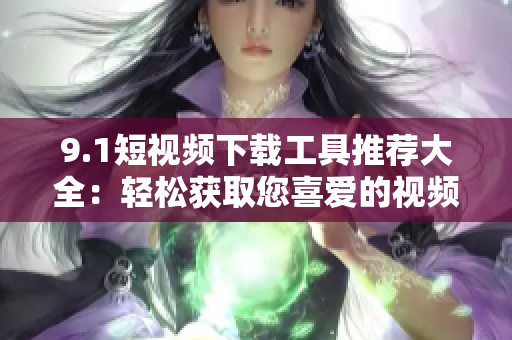 9.1短视频下载工具推荐大全：轻松获取您喜爱的视频资源