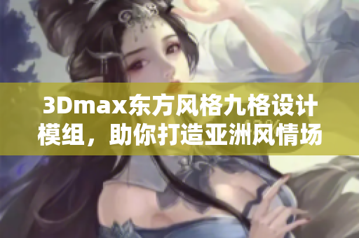 3Dmax东方风格九格设计模组，助你打造亚洲风情场景