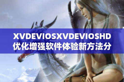 XVDEVIOSXVDEVIOSHD优化增强软件体验新方法分享