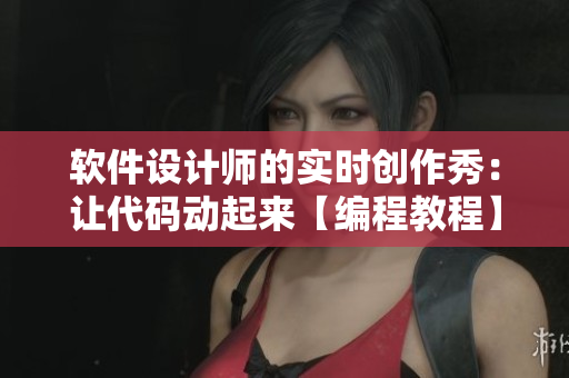 软件设计师的实时创作秀：让代码动起来【编程教程】
