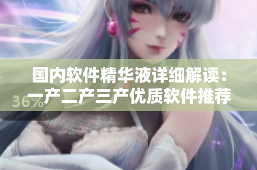 国内软件精华液详细解读：一产二产三产优质软件推荐