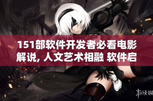 151部软件开发者必看电影解说, 人文艺术相融 软件启发创新。
