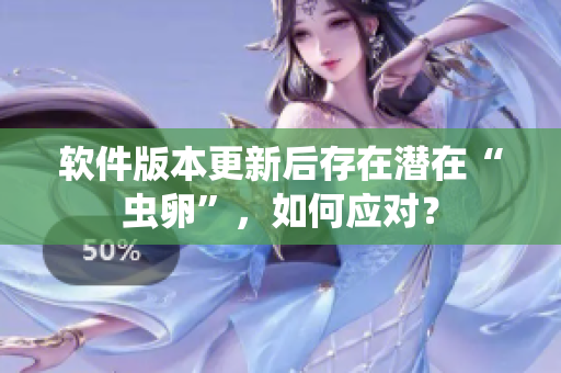 软件版本更新后存在潜在“虫卵”，如何应对？