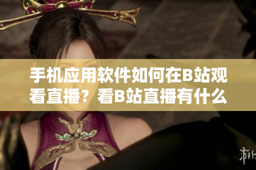 手机应用软件如何在B站观看直播？看B站直播有什么好看的软件推荐？