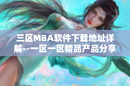 三区MBA软件下载地址详解--一区一区精品产品分享