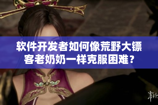 软件开发者如何像荒野大镖客老奶奶一样克服困难？