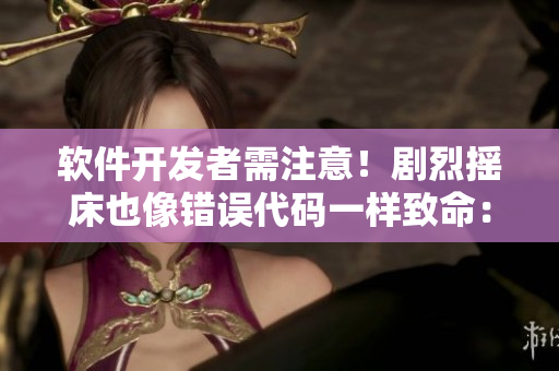 软件开发者需注意！剧烈摇床也像错误代码一样致命：如何避免摇晃式编程错误