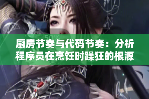 厨房节奏与代码节奏：分析程序员在烹饪时躁狂的根源