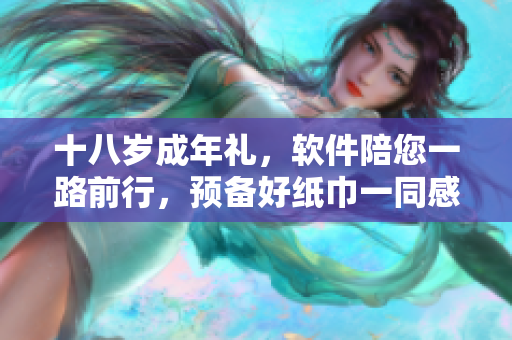 十八岁成年礼，软件陪您一路前行，预备好纸巾一同感受软件给您的启迪。