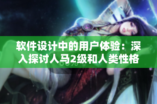 软件设计中的用户体验：深入探讨人马2级和人类性格的关联