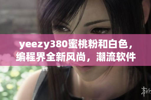 yeezy380蜜桃粉和白色，编程界全新风尚，潮流软件程序员必备款