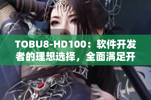 TOBU8-HD100：软件开发者的理想选择，全面满足开发需求