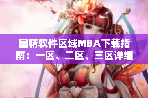 国精软件区域MBA下载指南：一区、二区、三区详细解读