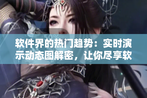 软件界的热门趋势：实时演示动态图解密，让你尽享软件之美