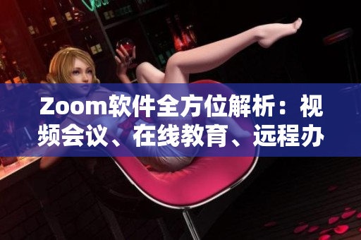 Zoom软件全方位解析：视频会议、在线教育、远程办公一网打尽