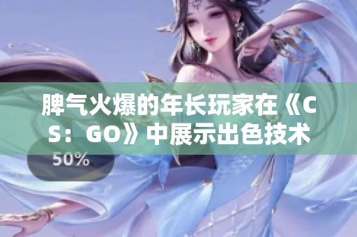 脾气火爆的年长玩家在《CS：GO》中展示出色技术
