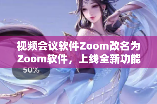 视频会议软件Zoom改名为Zoom软件，上线全新功能 