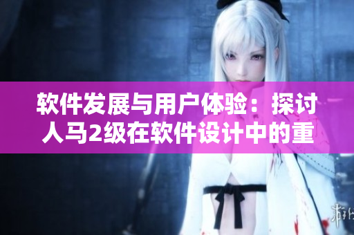 软件发展与用户体验：探讨人马2级在软件设计中的重要性