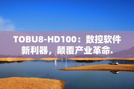 TOBU8-HD100：数控软件新利器，颠覆产业革命.