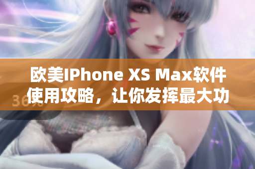 欧美IPhone XS Max软件使用攻略，让你发挥最大功效