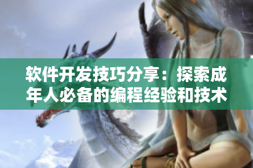 软件开发技巧分享：探索成年人必备的编程经验和技术要点
