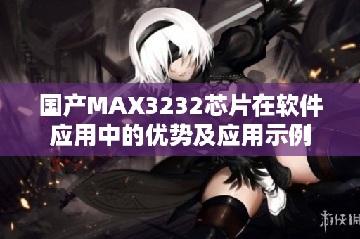 国产MAX3232芯片在软件应用中的优势及应用示例