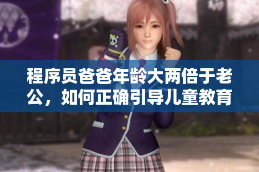 程序员爸爸年龄大两倍于老公，如何正确引导儿童教育？