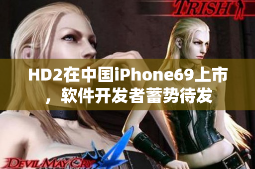 HD2在中国iPhone69上市，软件开发者蓄势待发