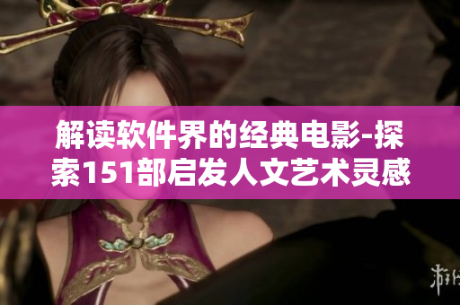 解读软件界的经典电影-探索151部启发人文艺术灵感的电影。