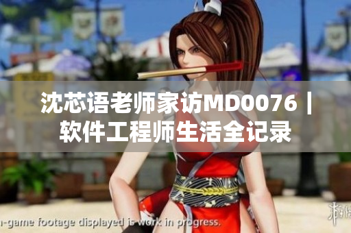沈芯语老师家访MD0076｜软件工程师生活全记录