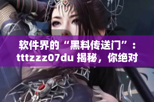 软件界的“黑料传送门”：tttzzz07du 揭秘，你绝对不能错过！