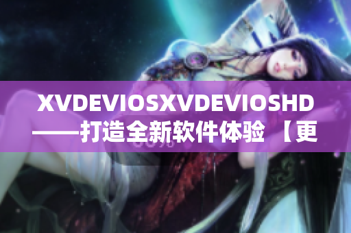 XVDEVIOSXVDEVIOSHD——打造全新软件体验 【更新】