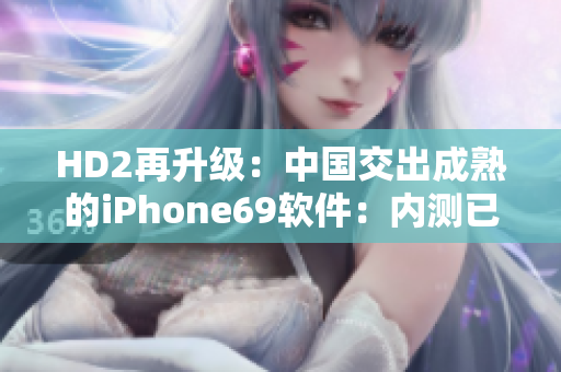 HD2再升级：中国交出成熟的iPhone69软件：内测已上线