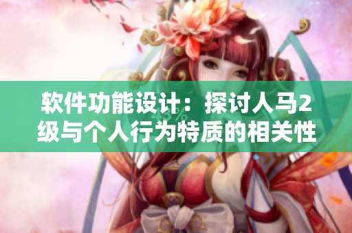 软件功能设计：探讨人马2级与个人行为特质的相关性