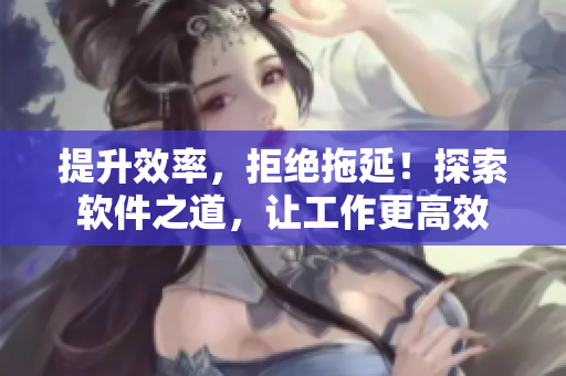 提升效率，拒绝拖延！探索软件之道，让工作更高效
