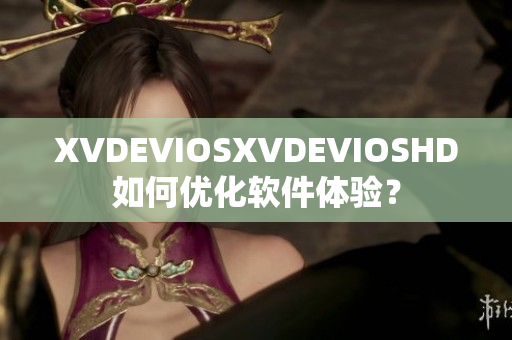 XVDEVIOSXVDEVIOSHD如何优化软件体验？